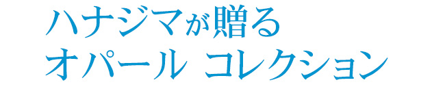 ハナジマが贈るオパール　コレクション