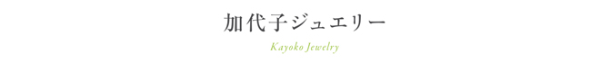 加代子ジュエリー Kayoko Jewelry